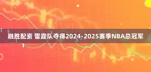 融胜配资 雷霆队夺得2024-2025赛季NBA总冠军