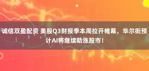 诚信双盈配资 美股Q3财报季本周拉开帷幕，华尔街预计AI将继续助涨股市！