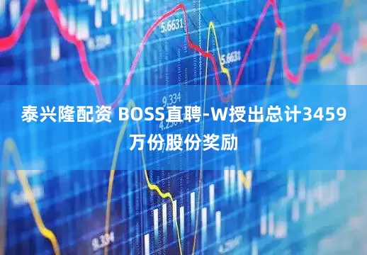泰兴隆配资 BOSS直聘-W授出总计3459万份股份奖励