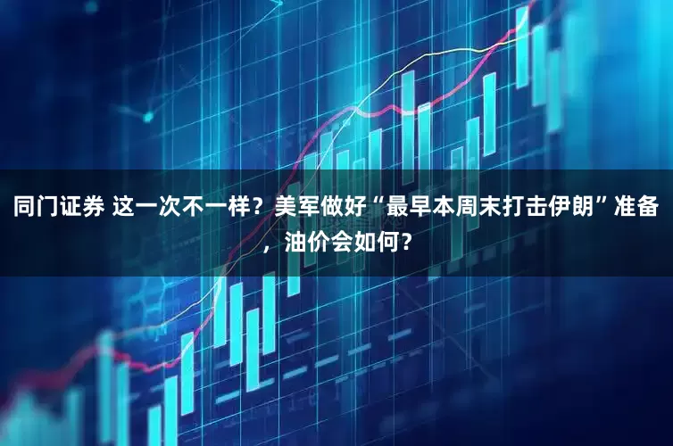同门证券 这一次不一样？美军做好“最早本周末打击伊朗”准备，油价会如何？