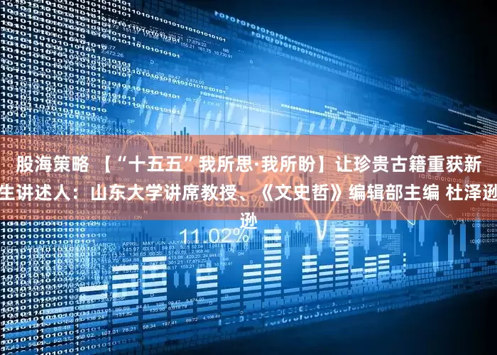 股海策略 【“十五五”我所思·我所盼】让珍贵古籍重获新生讲述人：山东大学讲席教授、《文史哲》编辑部主编 杜泽逊