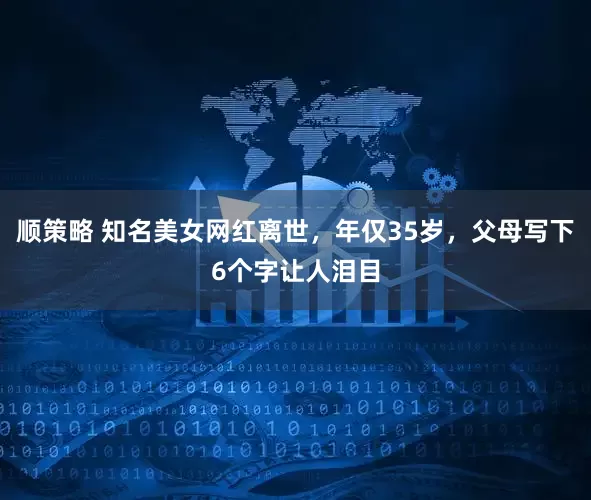 顺策略 知名美女网红离世,年仅35岁,父母写下6个字让人泪目