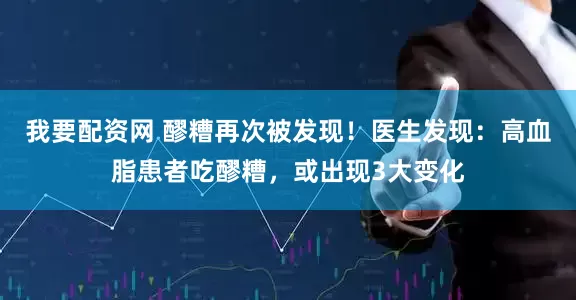 我要配资网 醪糟再次被发现！医生发现：高血脂患者吃醪糟，或出现3大变化