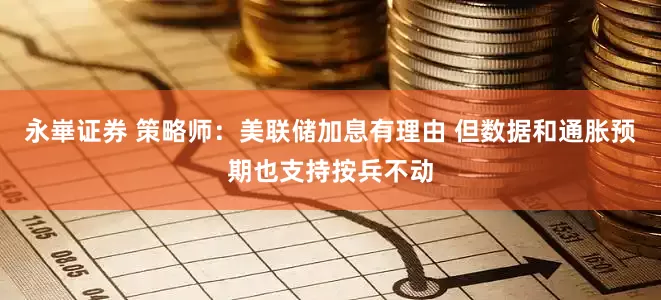 永崋证券 策略师：美联储加息有理由 但数据和通胀预期也支持按兵不动